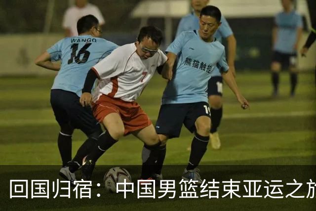 回国归宿：中国男篮结束亚运之旅后解散在即